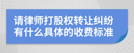 请律师打股权转让纠纷有什么具体的收费标准