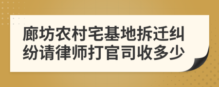 廊坊农村宅基地拆迁纠纷请律师打官司收多少