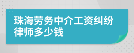 珠海劳务中介工资纠纷律师多少钱