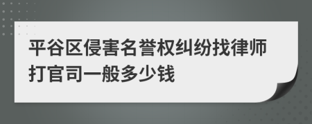 平谷区侵害名誉权纠纷找律师打官司一般多少钱