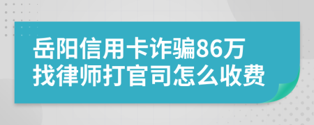 岳阳信用卡诈骗86万找律师打官司怎么收费