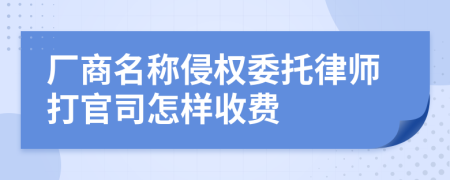 厂商名称侵权委托律师打官司怎样收费