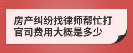 房产纠纷找律师帮忙打官司费用大概是多少