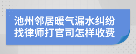 池州邻居暖气漏水纠纷找律师打官司怎样收费