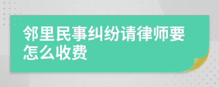 邻里民事纠纷请律师要怎么收费