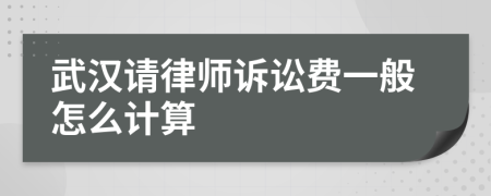 武汉请律师诉讼费一般怎么计算