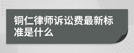 铜仁律师诉讼费最新标准是什么