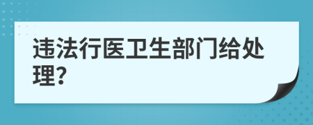 违法行医卫生部门给处理？
