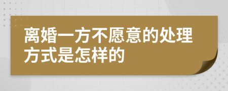离婚一方不愿意的处理方式是怎样的