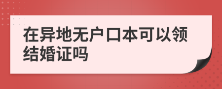 在异地无户口本可以领结婚证吗
