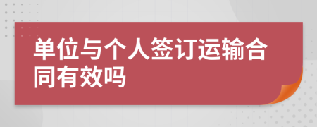 单位与个人签订运输合同有效吗