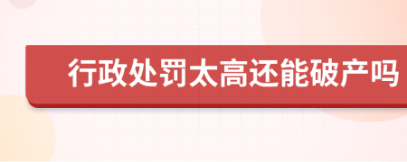 行政处罚太高还能破产吗