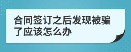 合同签订之后发现被骗了应该怎么办