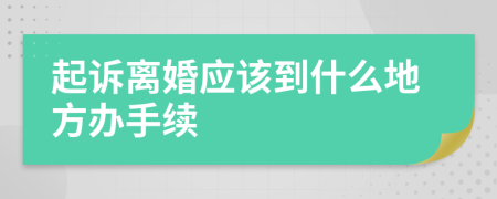 起诉离婚应该到什么地方办手续