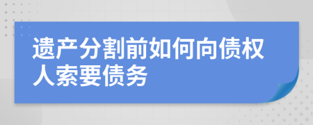 遗产分割前如何向债权人索要债务