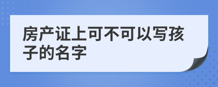 房产证上可不可以写孩子的名字