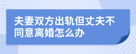 夫妻双方出轨但丈夫不同意离婚怎么办