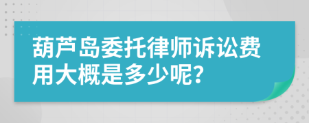 葫芦岛委托律师诉讼费用大概是多少呢？