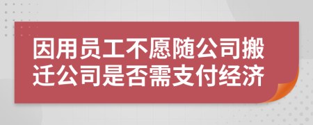 因用员工不愿随公司搬迁公司是否需支付经济