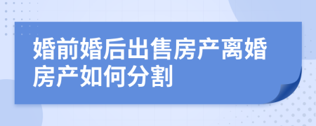 婚前婚后出售房产离婚房产如何分割