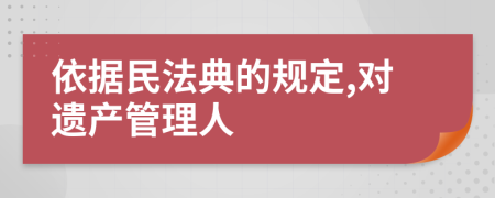 依据民法典的规定,对遗产管理人