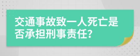 交通事故致一人死亡是否承担刑事责任？