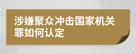 涉嫌聚众冲击国家机关罪如何认定