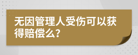 无因管理人受伤可以获得赔偿么？