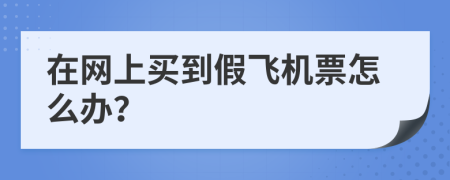在网上买到假飞机票怎么办？