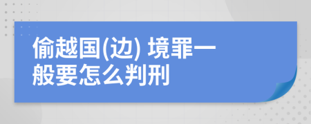 偷越国(边) 境罪一般要怎么判刑