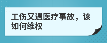 工伤又遇医疗事故，该如何维权