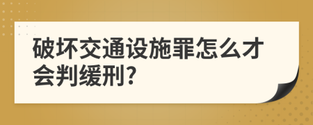 破坏交通设施罪怎么才会判缓刑?