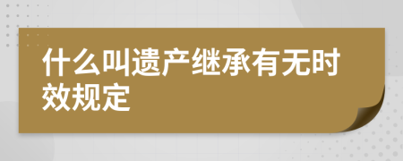 什么叫遗产继承有无时效规定