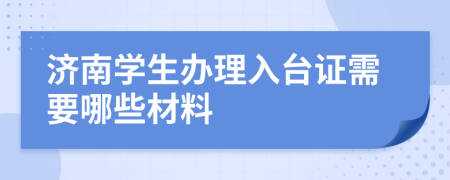 济南学生办理入台证需要哪些材料