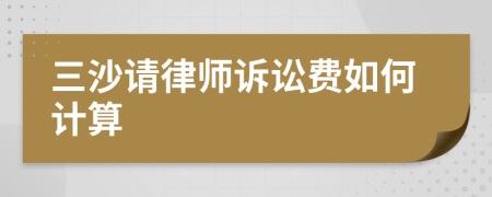 三沙请律师诉讼费如何计算