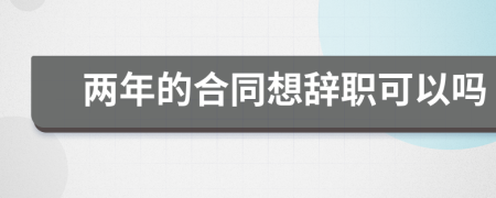 两年的合同想辞职可以吗