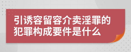 引诱容留容介卖淫罪的犯罪构成要件是什么