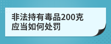 非法持有毒品200克应当如何处罚