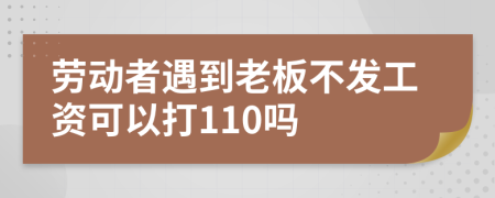 劳动者遇到老板不发工资可以打110吗