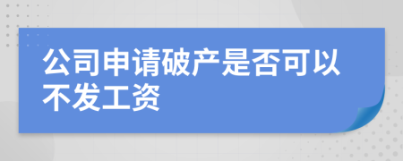 公司申请破产是否可以不发工资