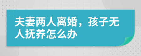 夫妻两人离婚，孩子无人抚养怎么办