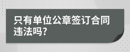 只有单位公章签订合同违法吗?