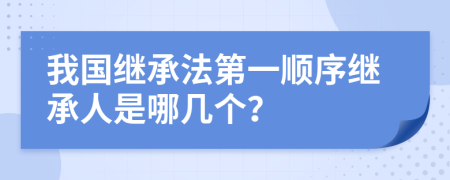 我国继承法第一顺序继承人是哪几个？