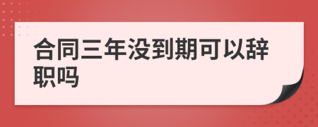 合同三年没到期可以辞职吗