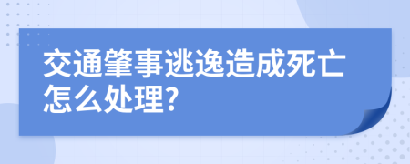 交通肇事逃逸造成死亡怎么处理?