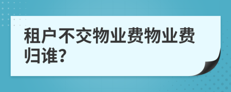 租户不交物业费物业费归谁？