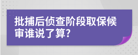 批捕后侦查阶段取保候审谁说了算?