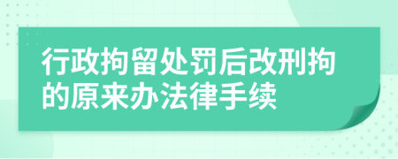 行政拘留处罚后改刑拘的原来办法律手续