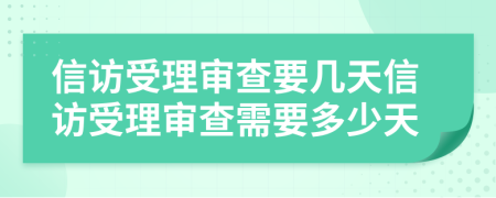 信访受理审查要几天信访受理审查需要多少天