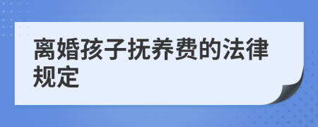 离婚孩子抚养费的法律规定